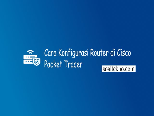 Cara Konfigurasi Router di Cisco Packet Tracer