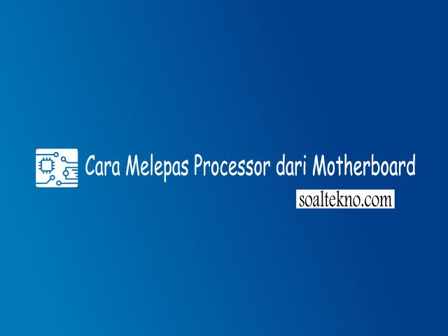 Cara Melepas Processor dari Motherboard
