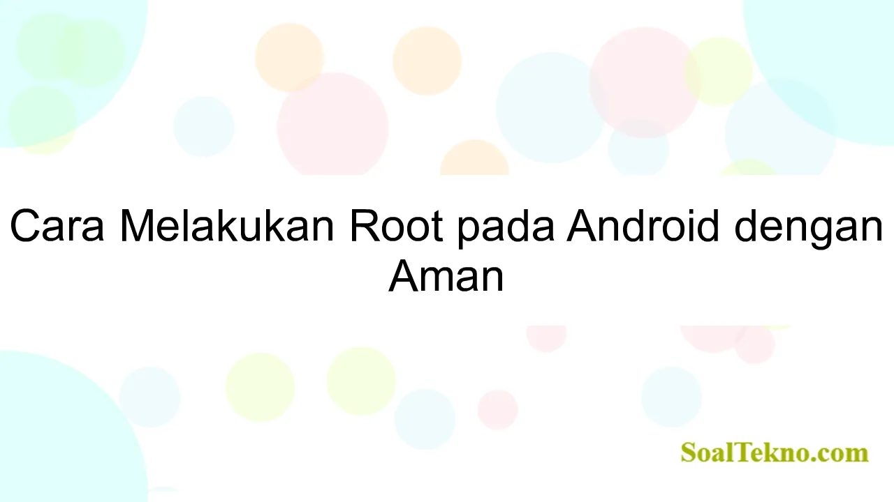 Cara Melakukan Root pada Android dengan Aman