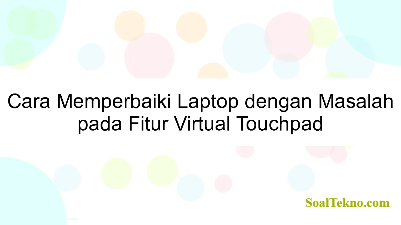 Cara Memperbaiki Laptop dengan Masalah pada Fitur Virtual Touchpad