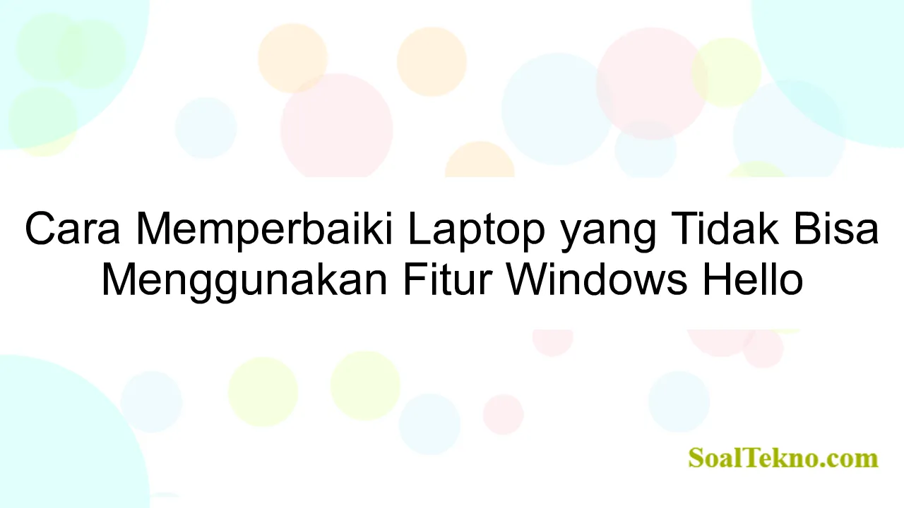 Cara Memperbaiki Laptop yang Tidak Bisa Menggunakan Fitur Windows Hello