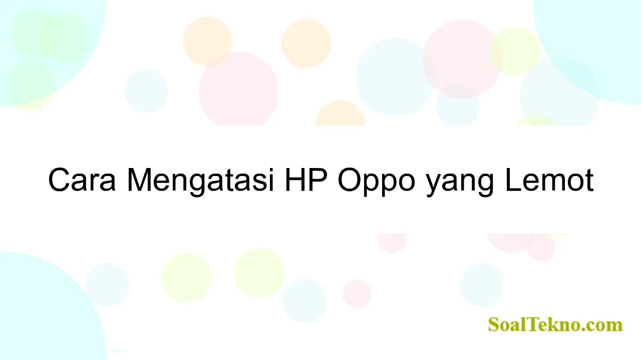 Cara Mengatasi HP Oppo yang Lemot