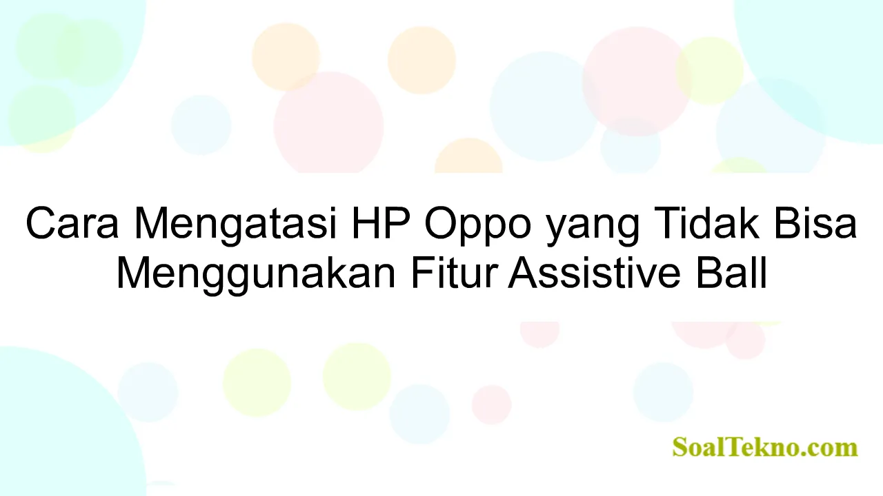 Cara Mengatasi HP Oppo yang Tidak Bisa Menggunakan Fitur Assistive Ball