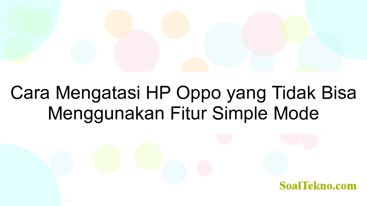 Cara Mengatasi HP Oppo yang Tidak Bisa Menggunakan Fitur Simple Mode