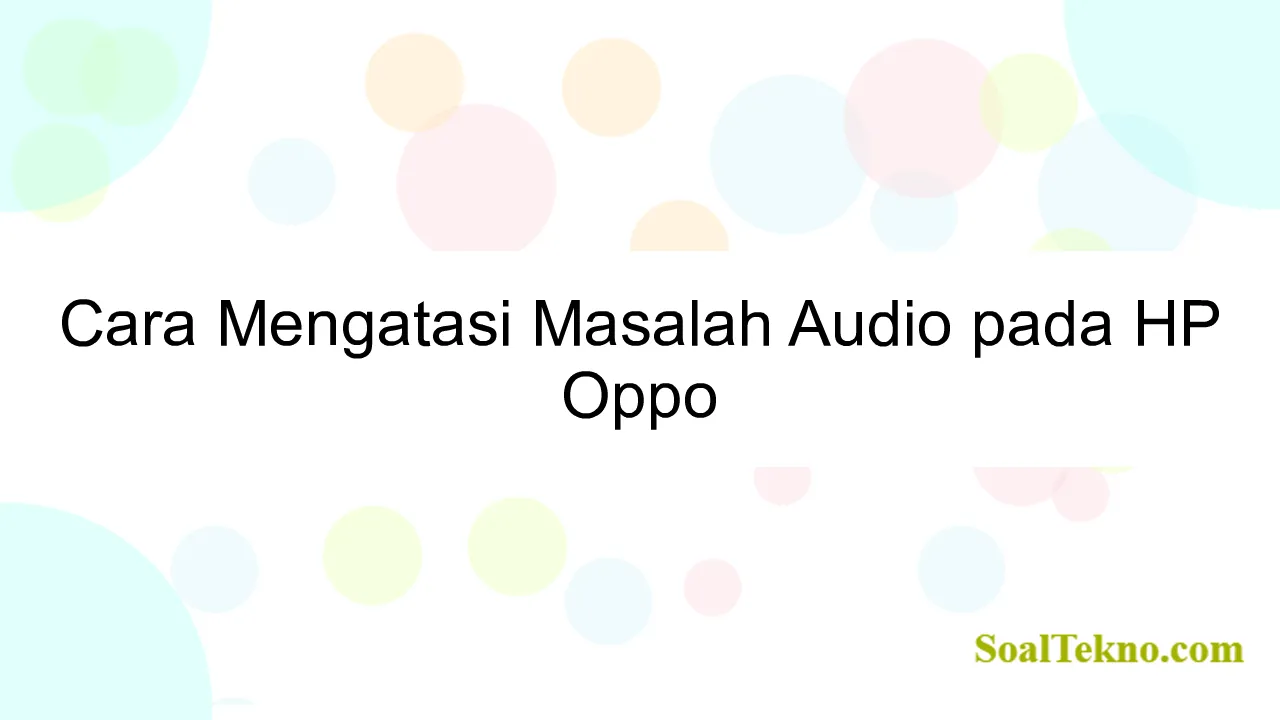 Cara Mengatasi Masalah Audio pada HP Oppo