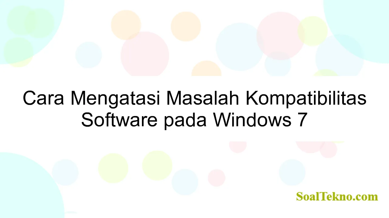 Cara Mengatasi Masalah Kompatibilitas Software pada Windows 7