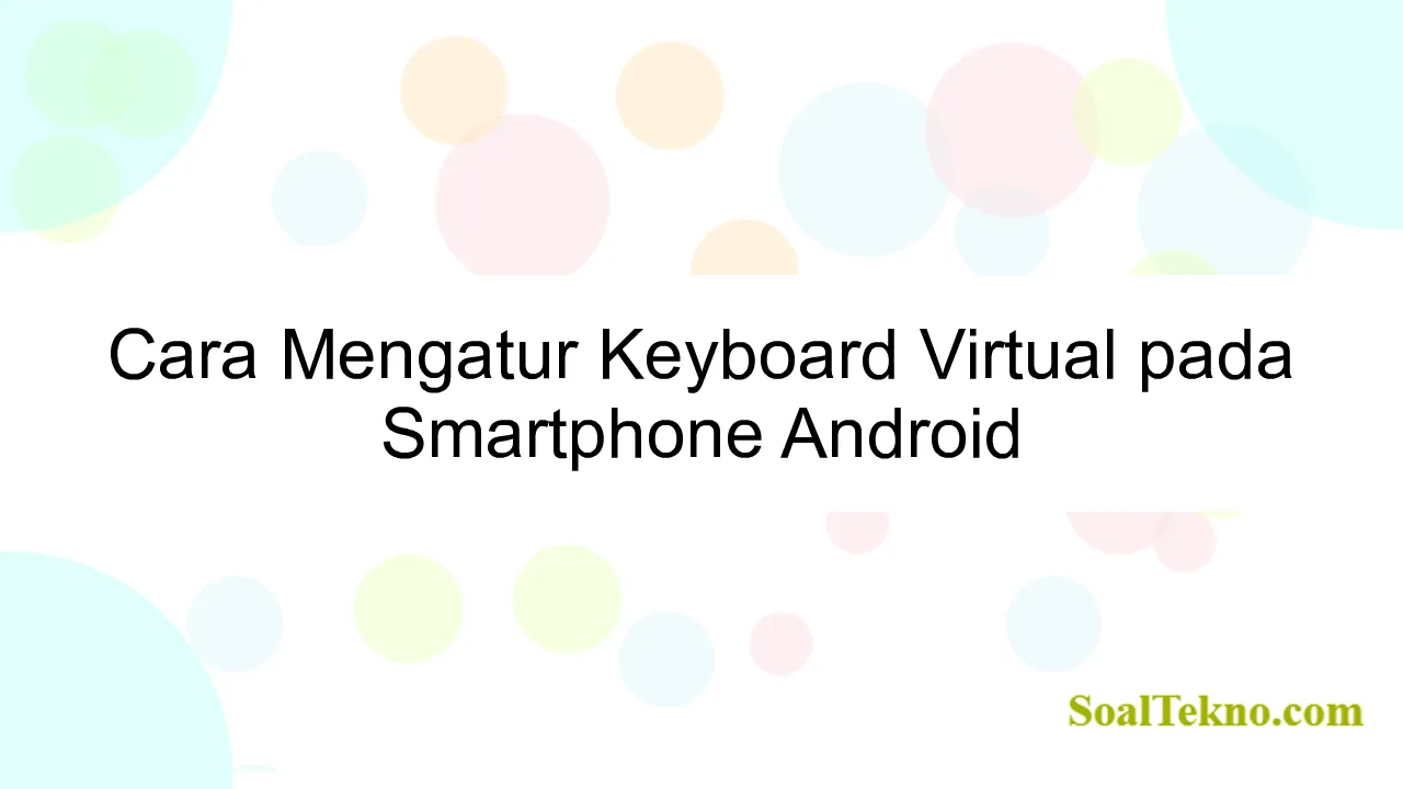 Cara Mengatur Keyboard Virtual pada Smartphone Android
