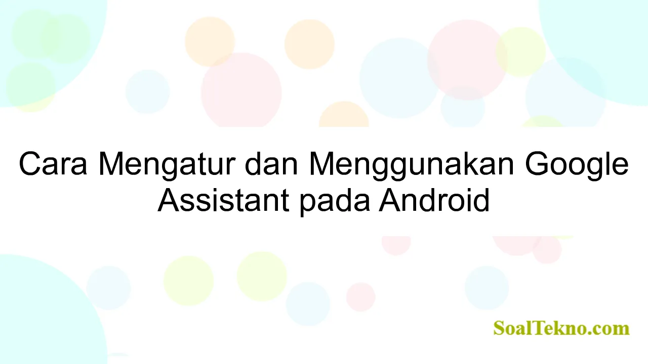 Cara Mengatur dan Menggunakan Google Assistant pada Android