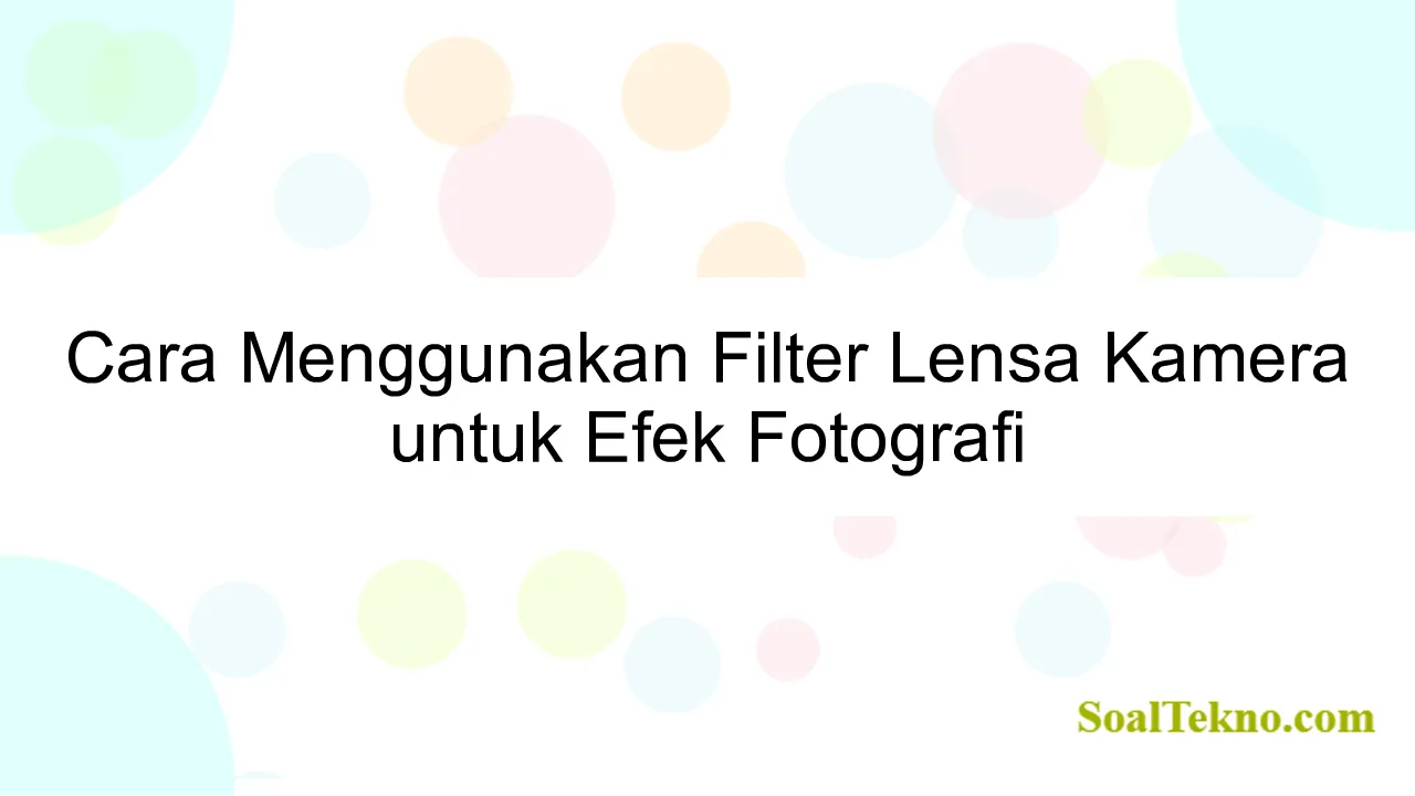 Cara Menggunakan Filter Lensa Kamera untuk Efek Fotografi