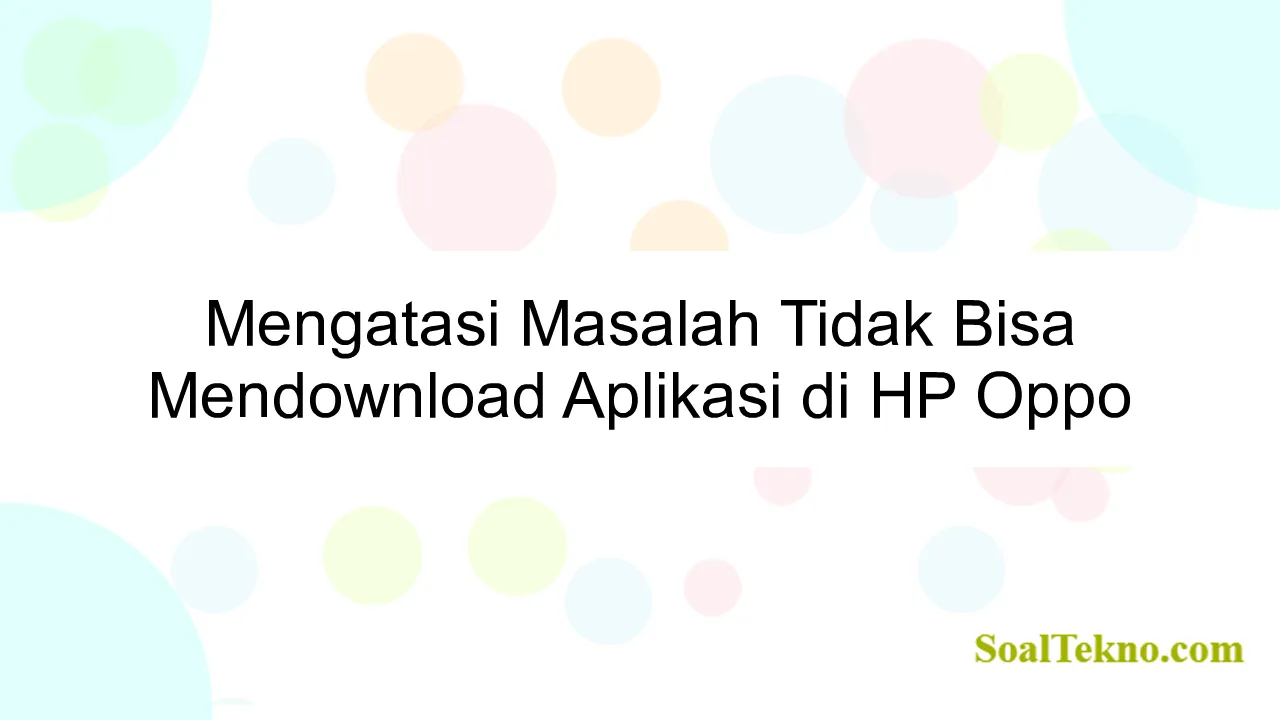 Mengatasi Masalah Tidak Bisa Mendownload Aplikasi di HP Oppo