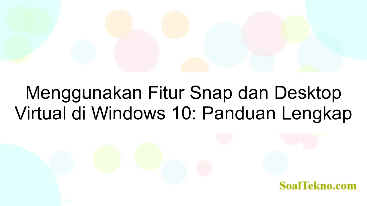 Menggunakan Fitur Snap dan Desktop Virtual di Windows 10: Panduan Lengkap