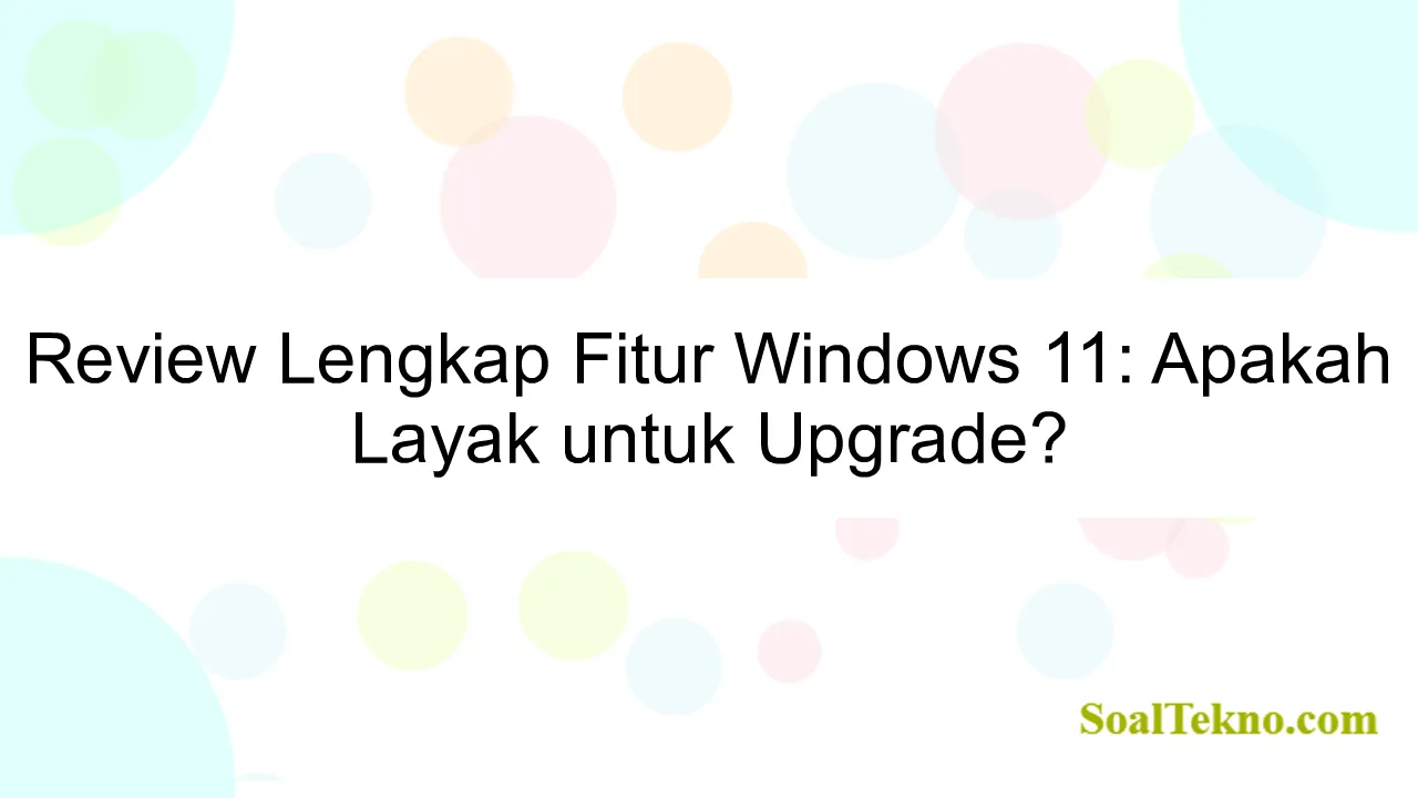 Review Lengkap Fitur Windows 11: Apakah Layak untuk Upgrade?
