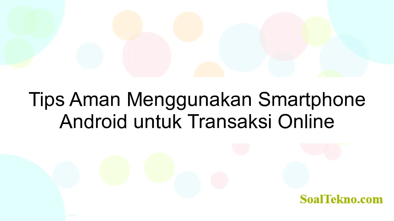 Tips Aman Menggunakan Smartphone Android untuk Transaksi Online