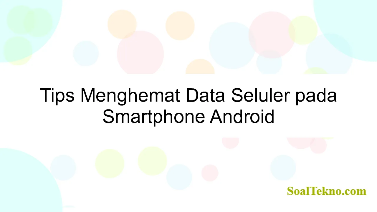Tips Menghemat Data Seluler pada Smartphone Android